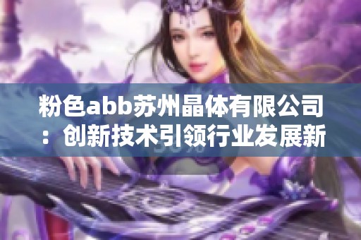 粉色abb苏州晶体有限公司：创新技术引领行业发展新篇章