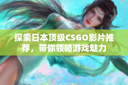 探索日本顶级CSGO影片推荐，带你领略游戏魅力