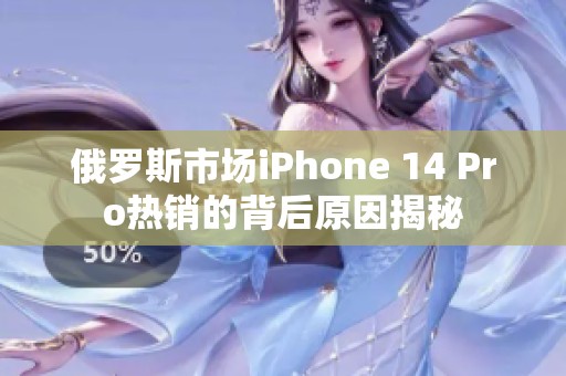 俄罗斯市场iPhone 14 Pro热销的背后原因揭秘