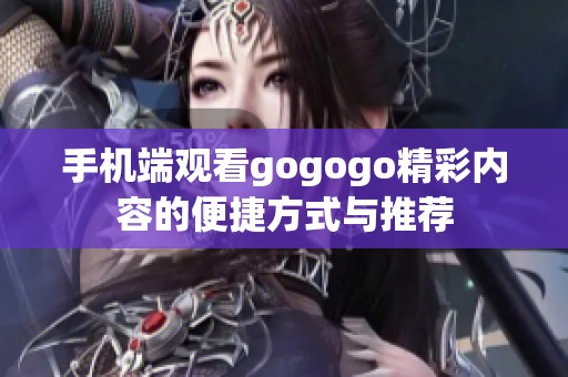 手机端观看gogogo精彩内容的便捷方式与推荐