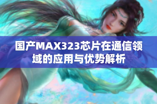 国产MAX323芯片在通信领域的应用与优势解析