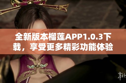 全新版本榴莲APP1.0.3下载，享受更多精彩功能体验