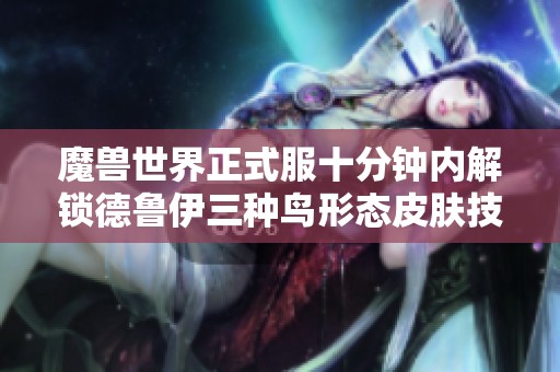 魔兽世界正式服十分钟内解锁德鲁伊三种鸟形态皮肤技巧