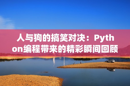 人与狗的搞笑对决：Python编程带来的精彩瞬间回顾