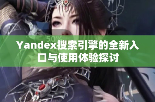 Yandex搜索引擎的全新入口与使用体验探讨