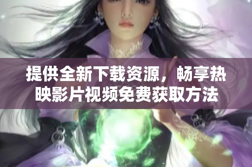 提供全新下载资源，畅享热映影片视频免费获取方法