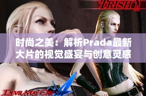 时尚之美：解析Prada最新大片的视觉盛宴与创意灵感