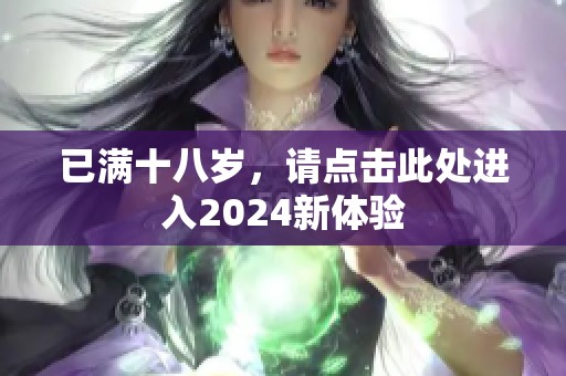 已满十八岁，请点击此处进入2024新体验