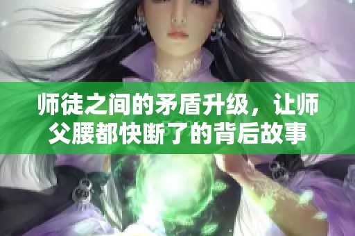 师徒之间的矛盾升级，让师父腰都快断了的背后故事