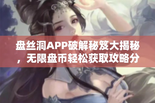 盘丝洞APP破解秘笈大揭秘，无限盘币轻松获取攻略分享