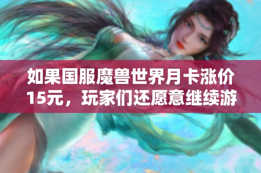 如果国服魔兽世界月卡涨价15元，玩家们还愿意继续游戏吗？