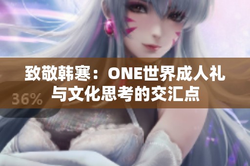 致敬韩寒：ONE世界成人礼与文化思考的交汇点