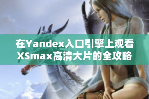 在Yandex入口引擎上观看XSmax高清大片的全攻略