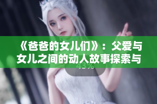 《爸爸的女儿们》：父爱与女儿之间的动人故事探索与情感成长