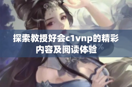 探索教授好会c1vnp的精彩内容及阅读体验