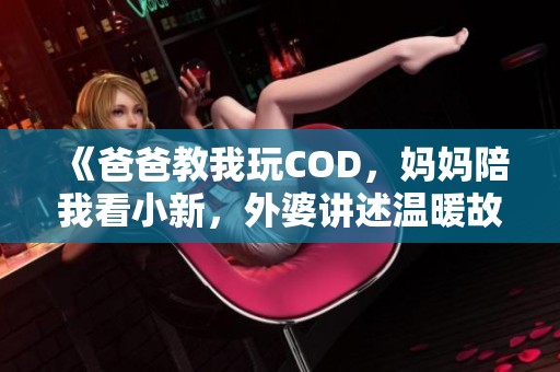 《爸爸教我玩COD，妈妈陪我看小新，外婆讲述温暖故事》