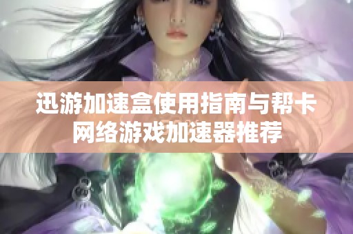 迅游加速盒使用指南与帮卡网络游戏加速器推荐