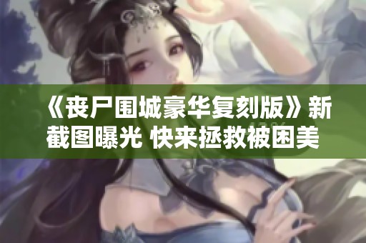 《丧尸围城豪华复刻版》新截图曝光 快来拯救被困美女！