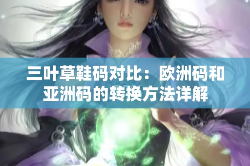 三叶草鞋码对比：欧洲码和亚洲码的转换方法详解