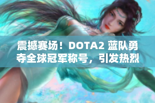 震撼赛场！DOTA2 蓝队勇夺全球冠军称号，引发热烈期待