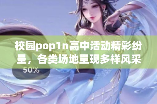 校园pop1n高中活动精彩纷呈，各类场地呈现多样风采