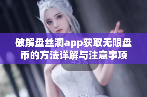 破解盘丝洞app获取无限盘币的方法详解与注意事项