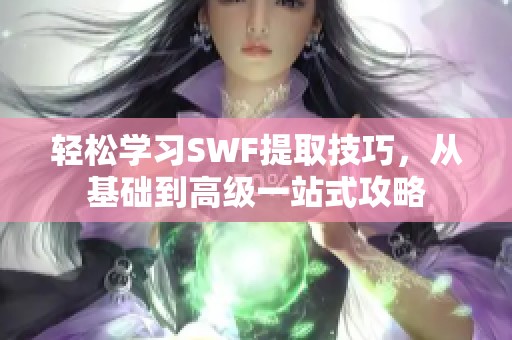 轻松学习SWF提取技巧，从基础到高级一站式攻略