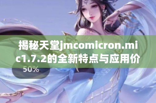 揭秘天堂jmcomicron.mic1.7.2的全新特点与应用价值