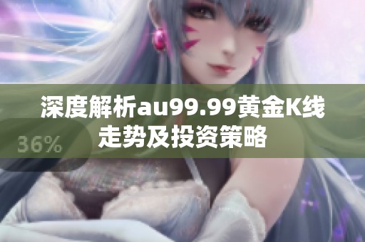 深度解析au99.99黄金K线走势及投资策略