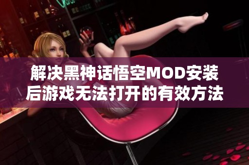 解决黑神话悟空MOD安装后游戏无法打开的有效方法