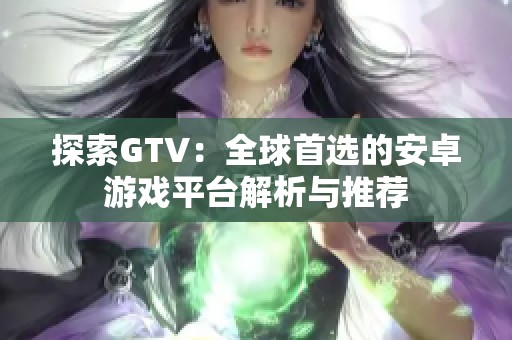 探索GTV：全球首选的安卓游戏平台解析与推荐