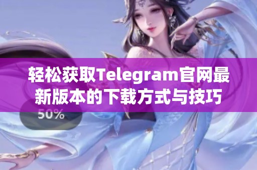 轻松获取Telegram官网最新版本的下载方式与技巧