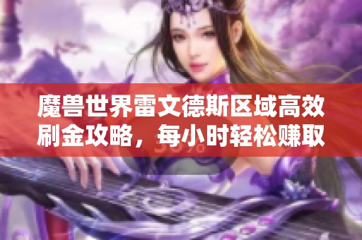 魔兽世界雷文德斯区域高效刷金攻略，每小时轻松赚取数万金币