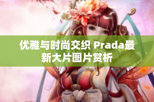 优雅与时尚交织 Prada最新大片图片赏析