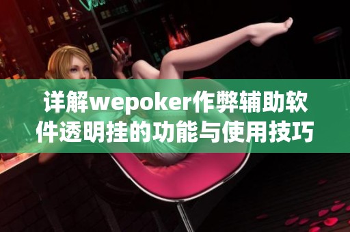 详解wepoker作弊辅助软件透明挂的功能与使用技巧