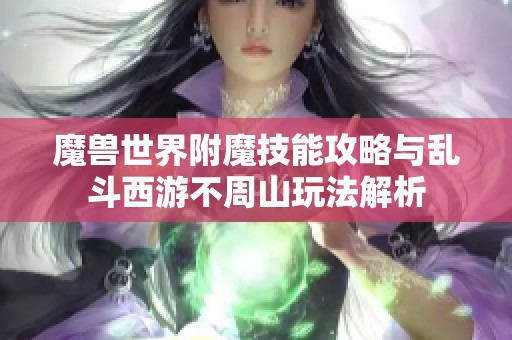 魔兽世界附魔技能攻略与乱斗西游不周山玩法解析