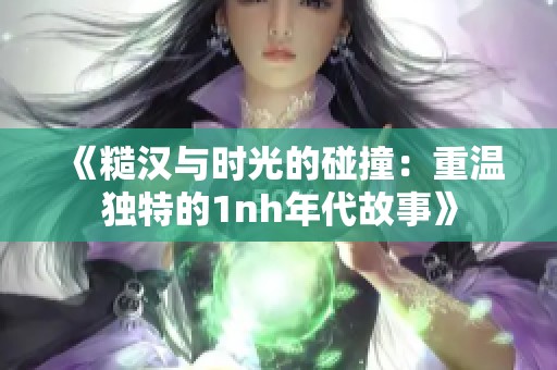 《糙汉与时光的碰撞：重温独特的1nh年代故事》