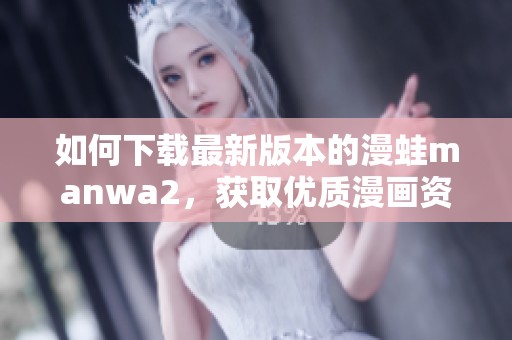 如何下载最新版本的漫蛙manwa2，获取优质漫画资源指南