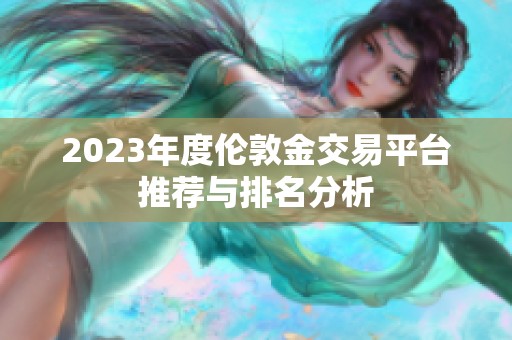 2023年度伦敦金交易平台推荐与排名分析