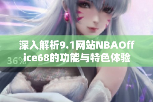 深入解析9.1网站NBAOffice68的功能与特色体验