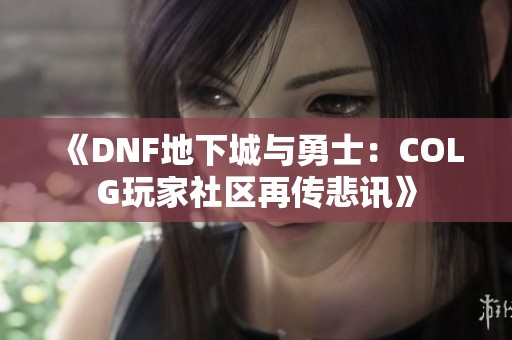 《DNF地下城与勇士：COLG玩家社区再传悲讯》