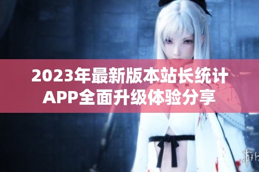 2023年最新版本站长统计APP全面升级体验分享