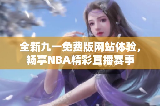 全新九一免费版网站体验，畅享NBA精彩直播赛事