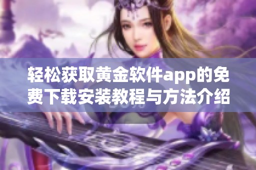 轻松获取黄金软件app的免费下载安装教程与方法介绍