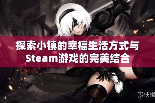 探索小镇的幸福生活方式与Steam游戏的完美结合