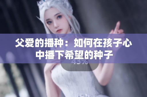 父爱的播种：如何在孩子心中播下希望的种子