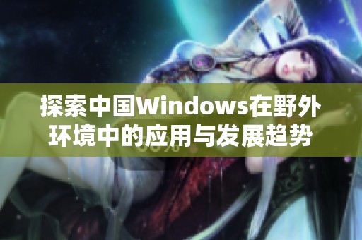 探索中国Windows在野外环境中的应用与发展趋势