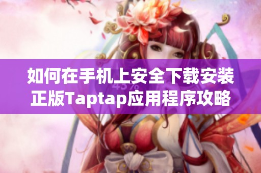 如何在手机上安全下载安装正版Taptap应用程序攻略