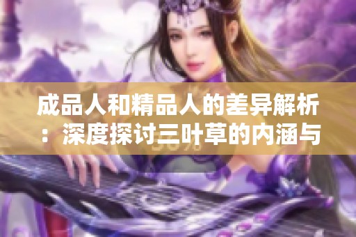 成品人和精品人的差异解析：深度探讨三叶草的内涵与价值