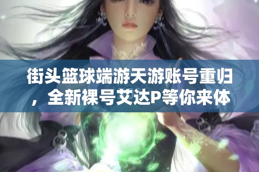 街头篮球端游天游账号重归，全新裸号艾达P等你来体验